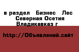  в раздел : Бизнес » Лес . Северная Осетия,Владикавказ г.
